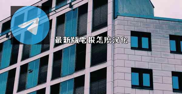 最新版電报怎麼汉化