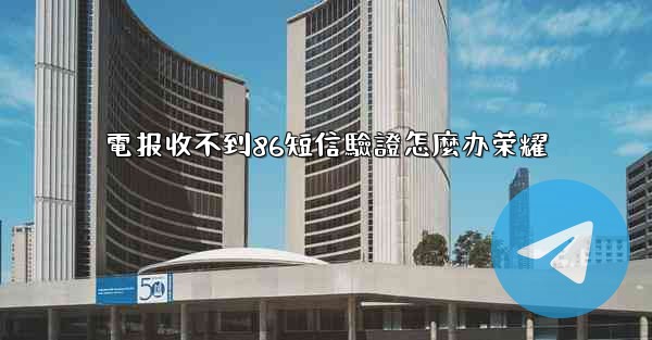 電报收不到86短信驗證怎麼办荣耀