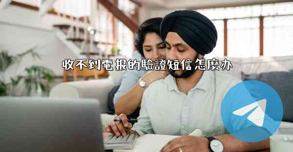 收不到電报的驗證短信怎麼办