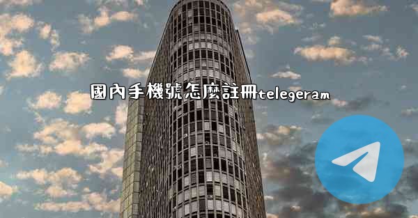 國內手機號怎麼註冊telegeram