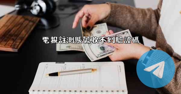 電报註測賬號收不到驗證碼