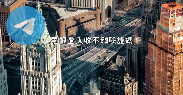 電报登入收不到驗證碼