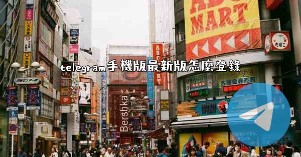 telegram手機版最新版怎麼登錄