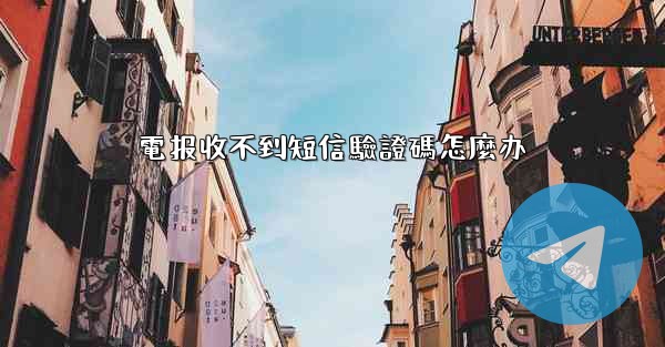 電报收不到短信驗證碼怎麼办