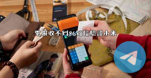 電报收不到86短信驗證小米