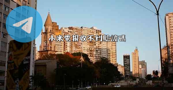 小米電报收不到驗證碼