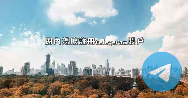 <b>國內怎麼註冊telegeram賬戶</b>