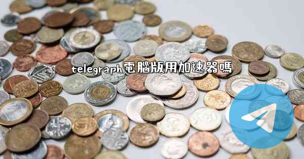 telegraph電腦版用加速器嗎