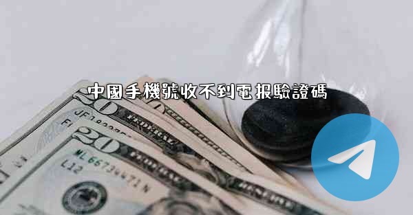 中國手機號收不到電报驗證碼