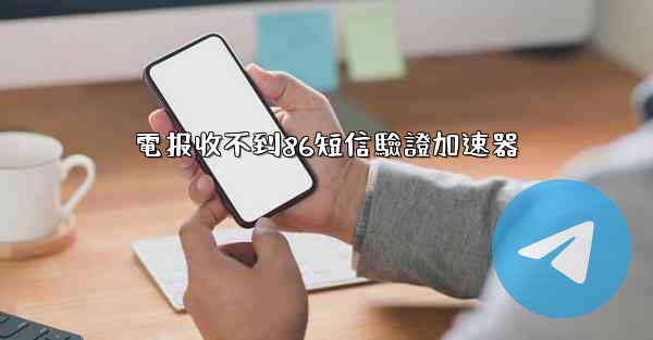 電报收不到86短信驗證加速器