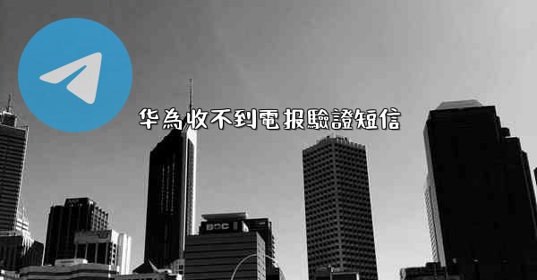 华為收不到電报驗證短信