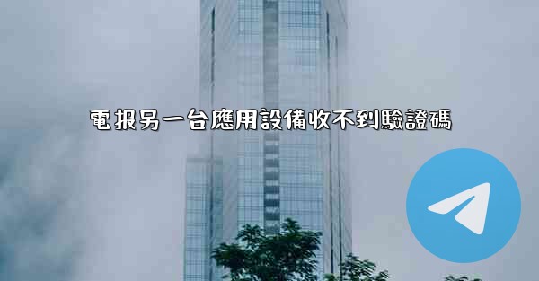 電报另一台應用設備收不到驗證碼