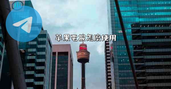 <b>苹果電报怎麼使用</b>