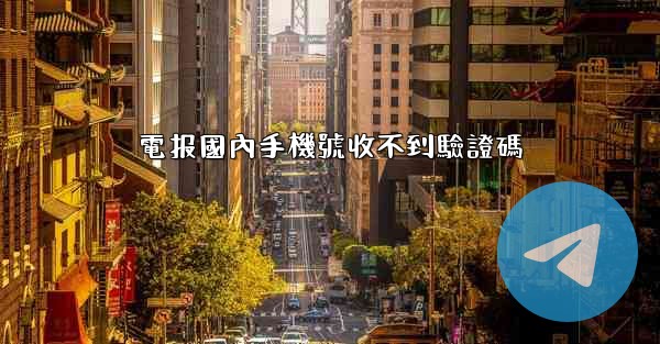 電报國內手機號收不到驗證碼