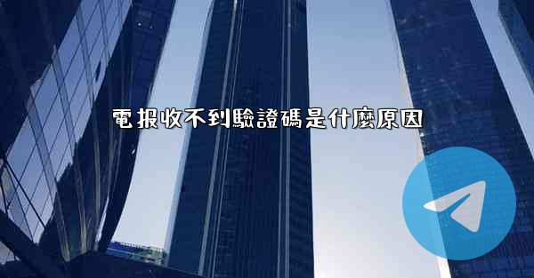 電报收不到驗證碼是什麼原因