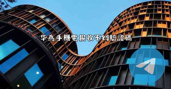 <b>华為手機電报收不到驗證碼</b>