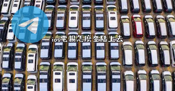 ios電报怎麼登陆上去