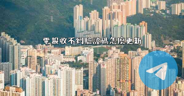 電报收不到驗證碼怎麼更新