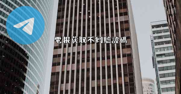 電报获取不到驗證碼