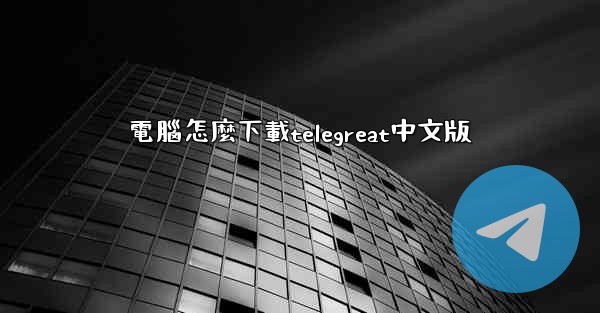 電腦怎麼下載telegreat中文版