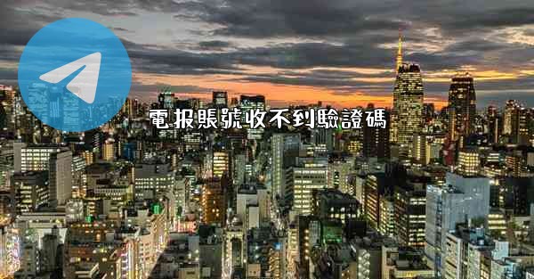 電报賬號收不到驗證碼
