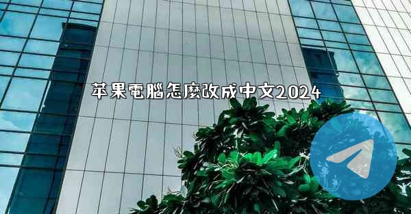 <b>苹果電腦怎麼改成中文2024</b>
