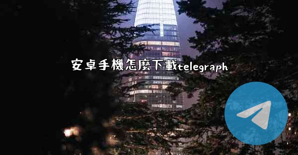 安卓手機怎麼下載telegraph
