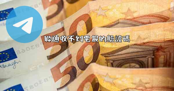 聯通收不到電报的驗證碼