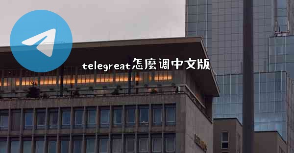 telegreat怎麼调中文版