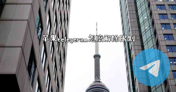 苹果telegeram怎麼解除限制