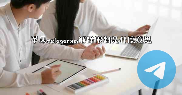 苹果telegeram解除限制是什麼意思