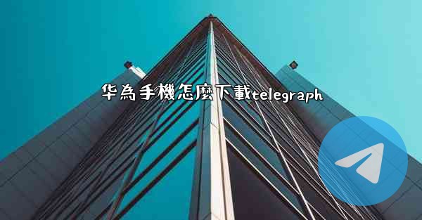 华為手機怎麼下載telegraph