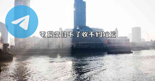 電报登錄不了收不到短信
