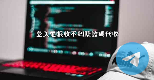 登入電报收不到驗證碼代收