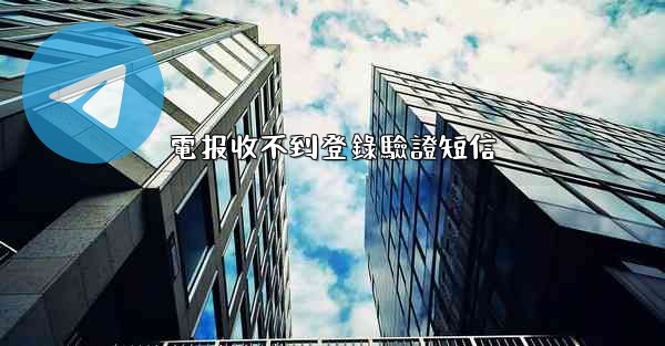電报收不到登錄驗證短信