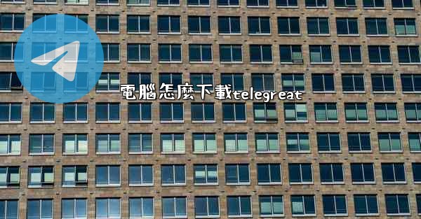 電腦怎麼下載telegreat