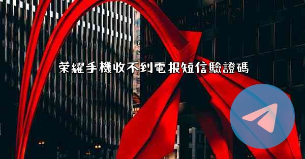 荣耀手機收不到電报短信驗證碼