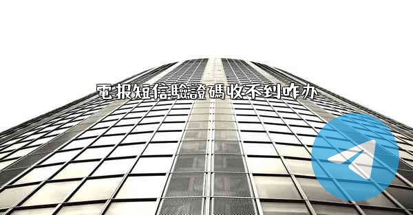 電报短信驗證碼收不到咋办