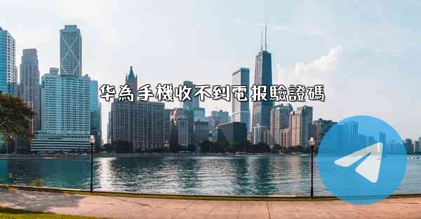 华為手機收不到電报驗證碼