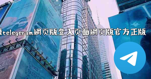 纸飞機telegeram網页版登入页面網页版官方正版