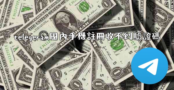 <b>telegeram國內手機註冊收不到驗證碼</b>