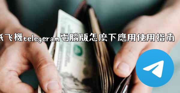 纸飞機telegeram電腦版怎麼下應用使用指南