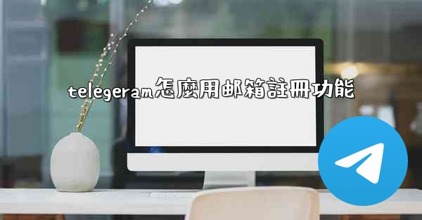 telegeram怎麼用邮箱註冊功能