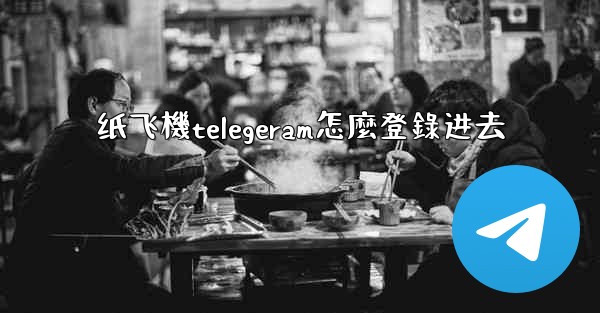 <b>纸飞機telegeram怎麼登錄进去</b>