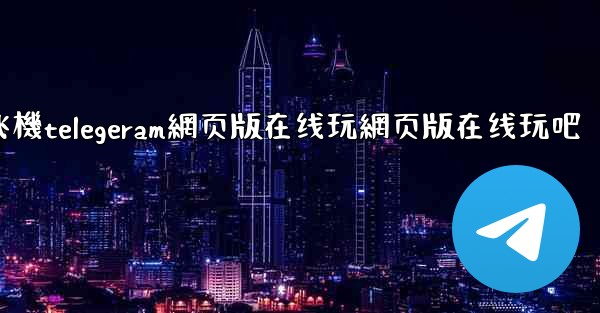 纸飞機telegeram網页版在线玩網页版在线玩吧