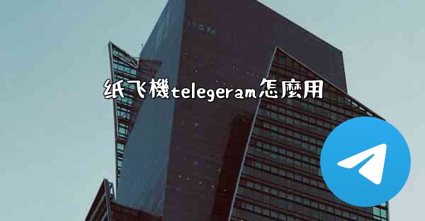 纸飞機telegeram怎麼用