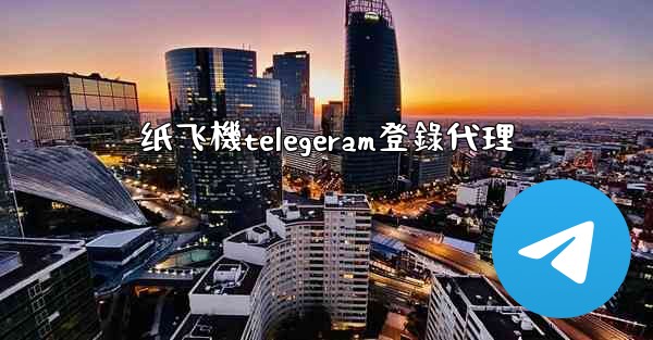 纸飞機telegeram登錄代理