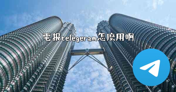 電报telegeram怎麼用啊
