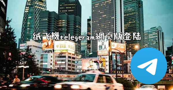 纸飞機telegeram網页版登陆