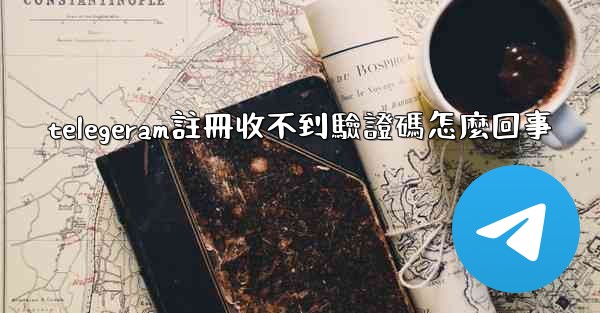 telegeram註冊收不到驗證碼怎麼回事